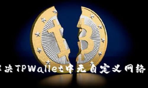 如何解决TPWallet中无自定义网络的问题