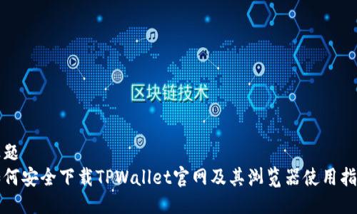 标题 
如何安全下载TPWallet官网及其浏览器使用指南