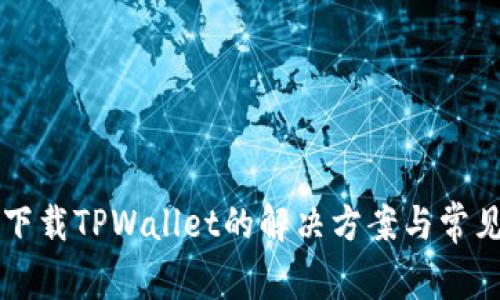 苹果手机下载TPWallet的解决方案与常见问题解答