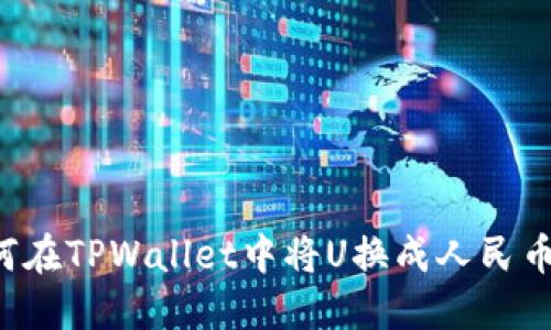 ### 如何在TPWallet中将U换成人民币？详细指南