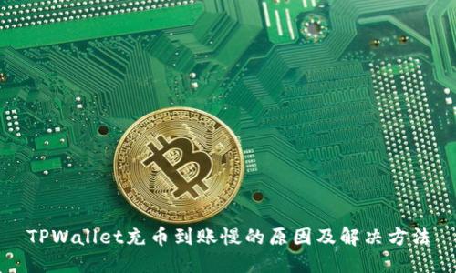 TPWallet充币到账慢的原因及解决方法