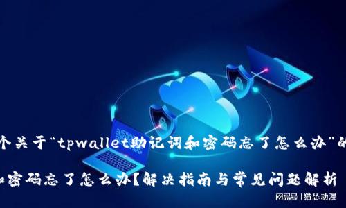 请注意：以下是一个关于“tpwallet助记词和密码忘了怎么办”的及相关内容大纲。

tpwallet助记词和密码忘了怎么办？解决指南与常见问题解析