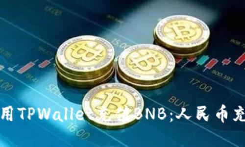 如何使用TPWallet充值BNB：人民币充值指南