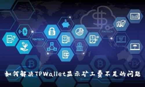 如何解决TPWallet显示矿工费不足的问题