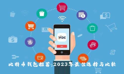 比特币钱包推荐：2023年最佳选择与比较