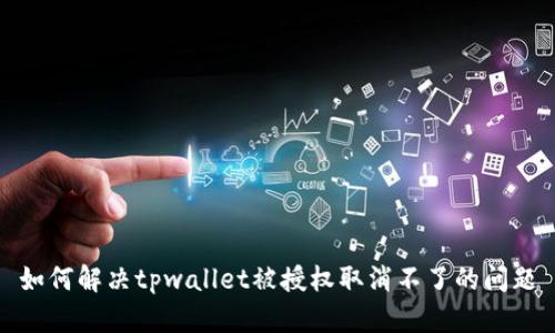 如何解决tpwallet被授权取消不了的问题