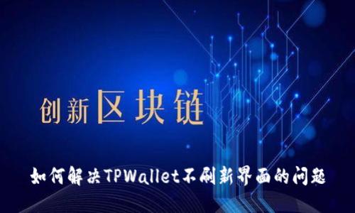 如何解决TPWallet不刷新界面的问题