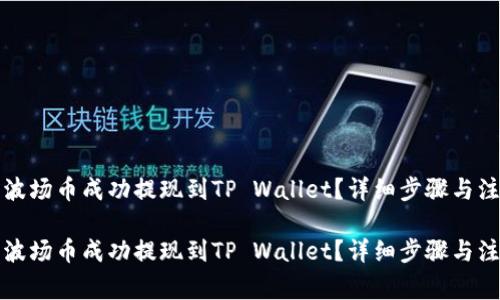 如何将波场币成功提现到TP Wallet？详细步骤与注意事项

如何将波场币成功提现到TP Wallet？详细步骤与注意事项