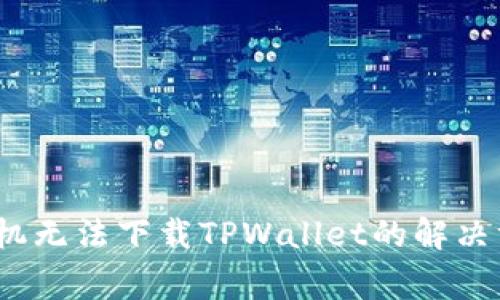 2023年中国安卓手机无法下载TPWallet的解决方案与常见问题解答