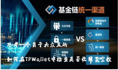 思考一个易于大众且的

如何在TPWallet中检查是否收到了空投