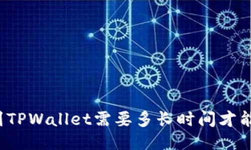 提币到TPWallet需要多长时间才能到账？