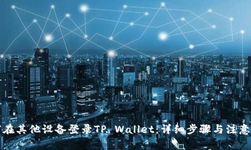 如何在其他设备登录TP Wallet：详细步骤与注意事项