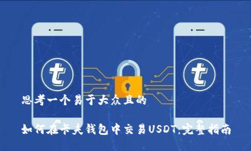 思考一个易于大众且的

如何在卡夫钱包中交易USDT：完整指南