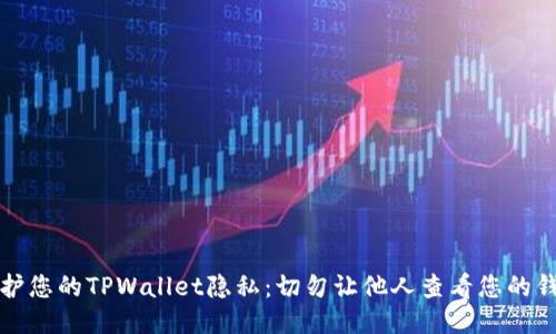 如何保护您的TPWallet隐私：切勿让他人查看您的钱包信息