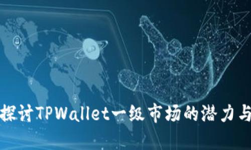 深入探讨TPWallet一级市场的潜力与机会