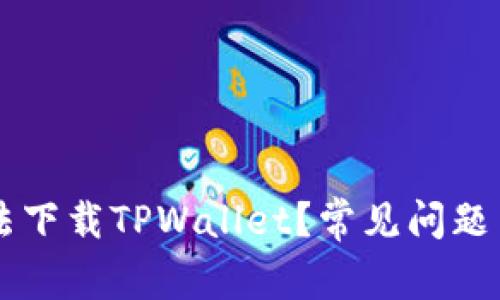 为何您无法下载TPWallet？常见问题与解决方法