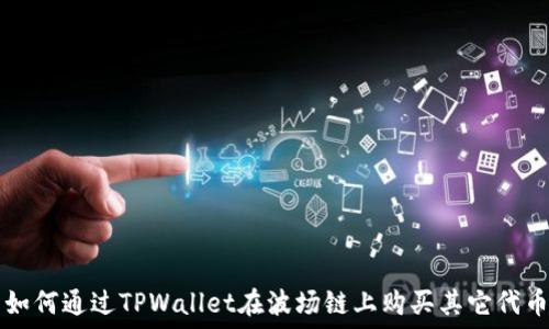  
如何通过TPWallet在波场链上购买其它代币