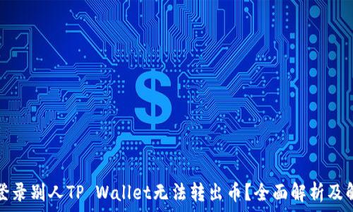  
为什么登录别人TP Wallet无法转出币？全面解析及解决方案