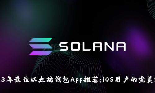 2023年最佳以太坊钱包App推荐：iOS用户的完美选择