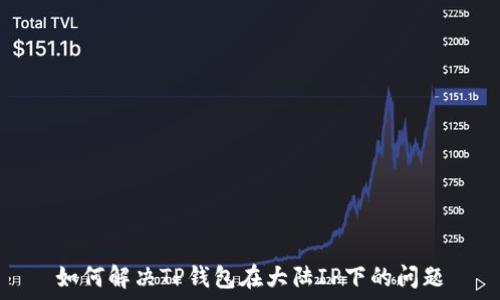   
如何解决TP钱包在大陆IP下的问题