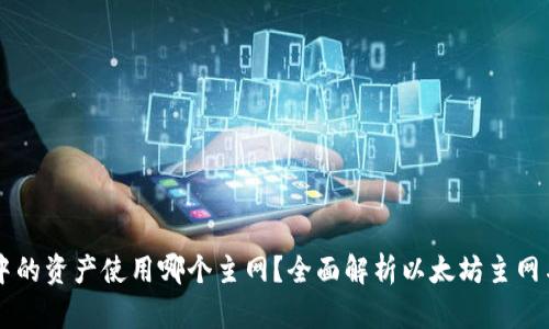 以太坊钱包中的资产使用哪个主网？全面解析以太坊主网与其相关资产