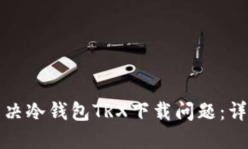如何解决冷钱包TRX下载问题：详细指南