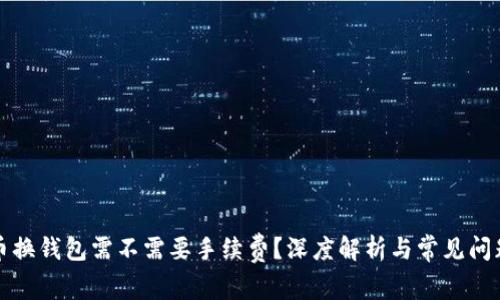 比特币换钱包需不需要手续费？深度解析与常见问题解答