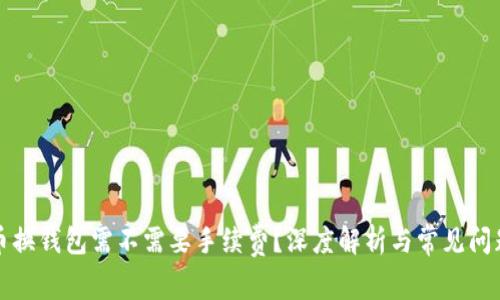 比特币换钱包需不需要手续费？深度解析与常见问题解答