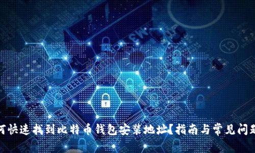 : 如何快速找到比特币钱包安装地址？指南与常见问题解答