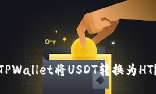 如何使用TPWallet将USDT转换为HT?详尽攻略
