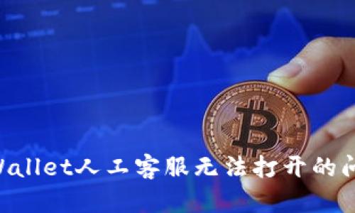如何解决TPWallet人工客服无法打开的问题：完整指南