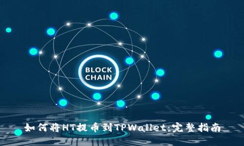 如何将HT提币到TPWallet：完整指南