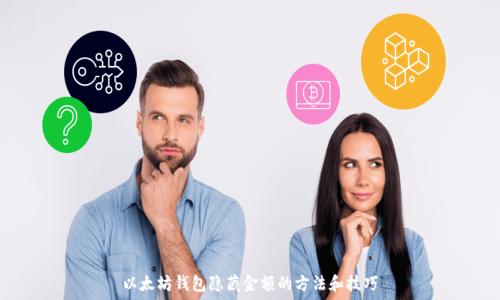   
以太坊钱包隐藏金额的方法和技巧