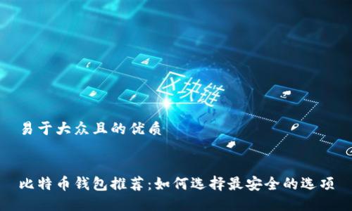 易于大众且的优质
比特币钱包推荐:如何选择最安全的选项