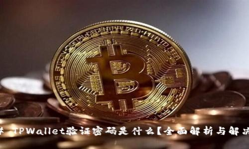 ### TPWallet验证密码是什么？全面解析与解决方案
