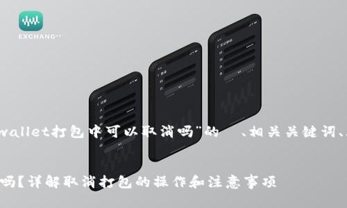 当然可以，以下是关于“tpwallet打包中可以取消吗”的  、相关关键词、大纲以及详细的问题解答。


tpwallet打包中可以取消吗？详解取消打包的操作和注意事项