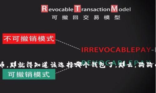 狗狗币(Dogecoin)作为一种流行的加密货币,近年来受到了越来越多人的关注。如果你也是这股潮流的一部分,想要安全地存储你的狗狗币,那就得知道该选择哪个钱包了。那么,狗狗币应该建在哪里的钱包最合适呢?这个问题不仅关系到你的资金安全,也关系到你使用的便利性。接下来,我们就来详细探讨一下这个话题。
狗狗币应该用哪个钱包?你的最佳选择是什么?