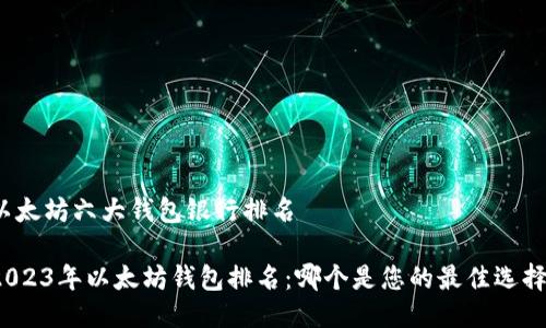 以太坊六大钱包银行排名

2023年以太坊钱包排名：哪个是您的最佳选择？