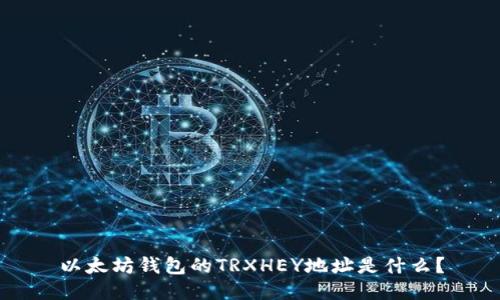 以太坊钱包的TRXHEY地址是什么？