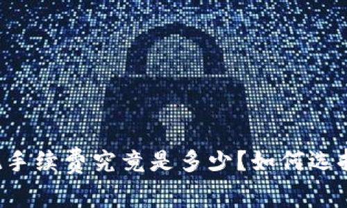 以太坊钱包提现手续费究竟是多少？如何选择最合适的钱包？