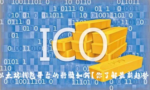 : 以太坊钱包平台的行情如何？你了解最新趋势吗？