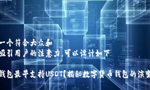 思考一个符合大众和
为了吸引用户的注意力,可以设计如下
哪个钱包最早支持USDT?揭秘数字货币钱包的演变历程