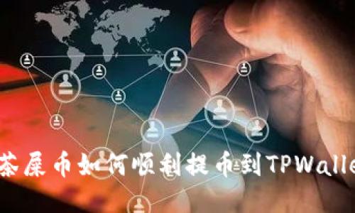 抹茶屎币如何顺利提币到TPWallet?