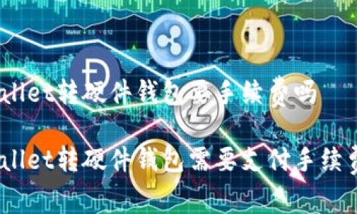 tpwallet转硬件钱包要手续费吗
tpwallet转硬件钱包需要支付手续费吗?