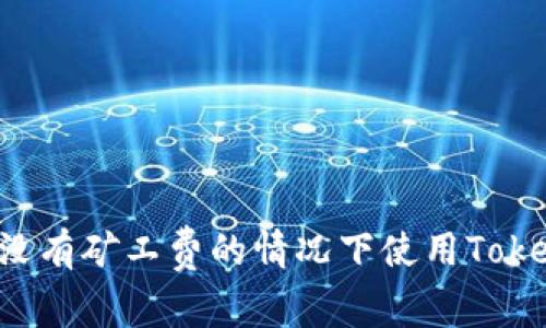 如何在没有矿工费的情况下使用Token钱包?