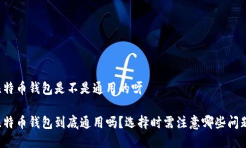 比特币钱包是不是通用的呀
比特币钱包到底通用吗?选择时需注意哪些问题?