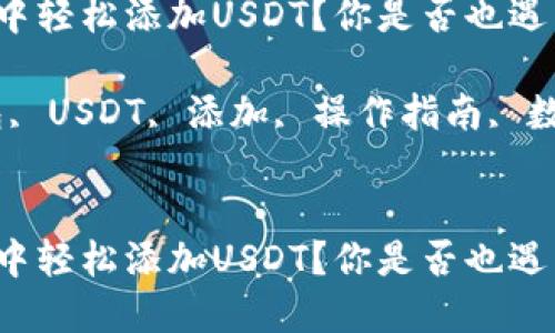 如何在TP钱包中轻松添加USDT?你是否也遇到了这个问题?
关键词:TP钱包, USDT, 添加, 操作指南, 数字货币
如何在TP钱包中轻松添加USDT?你是否也遇到了这个问题?