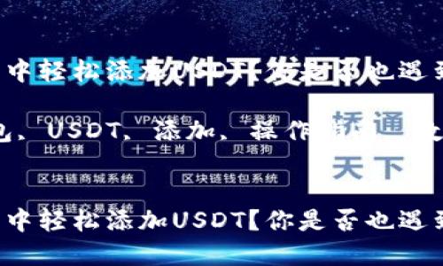 如何在TP钱包中轻松添加USDT?你是否也遇到了这个问题?
关键词:TP钱包, USDT, 添加, 操作指南, 数字货币
如何在TP钱包中轻松添加USDT?你是否也遇到了这个问题?