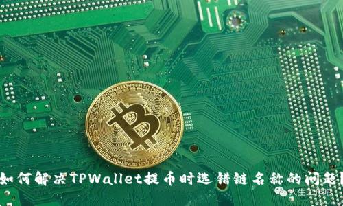 如何解决TPWallet提币时选错链名称的问题?
