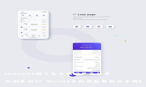 tpwallet删了怎么找回里面的币
你删除的TP Wallet手机钱包能找回币吗?